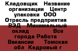 Кладовщик › Название организации ­ Центр упаковки, ООО › Отрасль предприятия ­ ВЭД › Минимальный оклад ­ 19 000 - Все города Работа » Вакансии   . Томская обл.,Кедровый г.